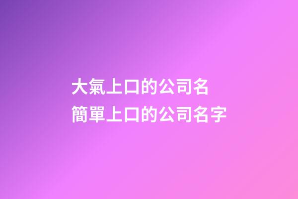 大氣上口的公司名 簡單上口的公司名字-第1張-公司起名-玄機派